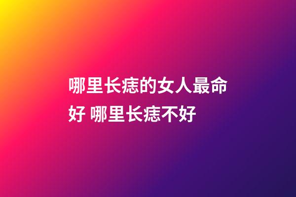哪里长痣的女人最命好 哪里长痣不好